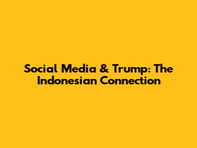 Social Media & Trump: The Indonesian Connection