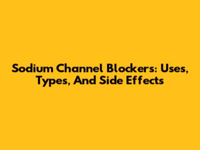 Sodium Channel Blockers: Uses, Types, And Side Effects