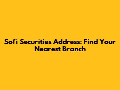 Sofi Securities Address: Find Your Nearest Branch