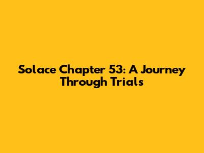 Solace Chapter 53: A Journey Through Trials
