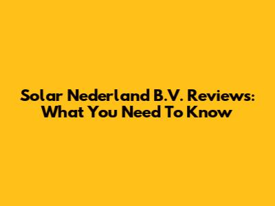 Solar Nederland B.V. Reviews: What You Need To Know