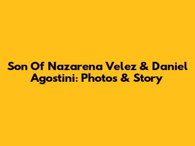 Son Of Nazarena Velez & Daniel Agostini: Photos & Story
