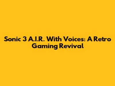 Sonic 3 A.I.R. With Voices: A Retro Gaming Revival