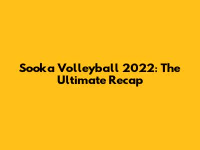 Sooka Volleyball 2022: The Ultimate Recap