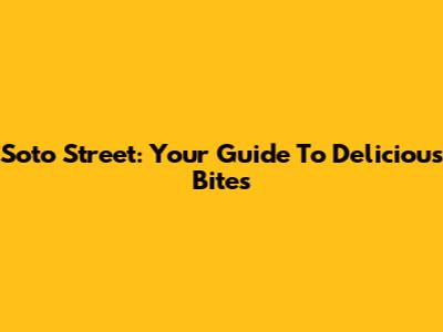 Soto Street: Your Guide To Delicious Bites
