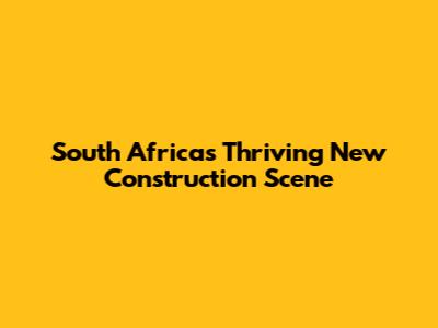 South Africa's Thriving New Construction Scene