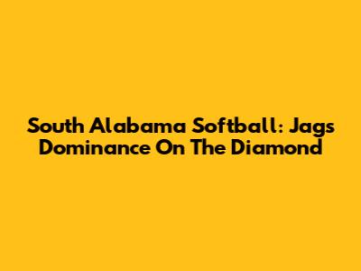 South Alabama Softball: Jags' Dominance On The Diamond