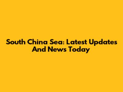 South China Sea: Latest Updates And News Today