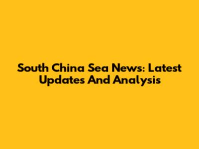 South China Sea News: Latest Updates And Analysis