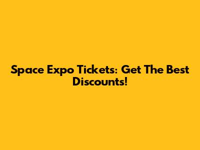 Space Expo Tickets: Get The Best Discounts!