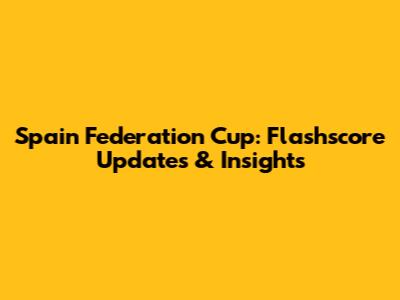Spain Federation Cup: Flashscore Updates & Insights