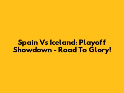 Spain Vs Iceland: Playoff Showdown - Road To Glory!