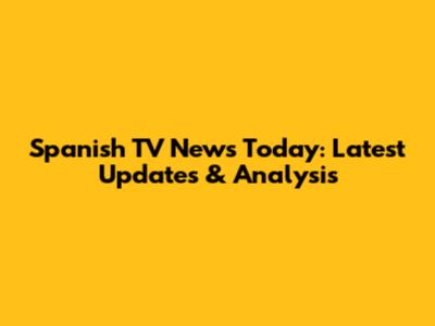 Spanish TV News Today: Latest Updates & Analysis