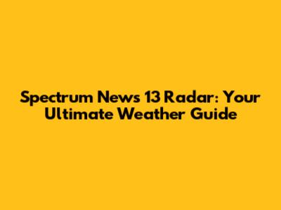 Spectrum News 13 Radar: Your Ultimate Weather Guide