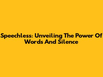 Speechless: Unveiling The Power Of Words And Silence