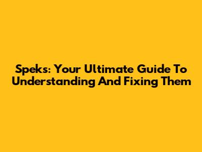 Speks: Your Ultimate Guide To Understanding And Fixing Them