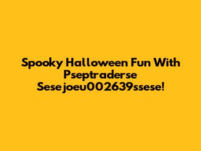 Spooky Halloween Fun With Pseptraderse Sesejoeu002639ssese!