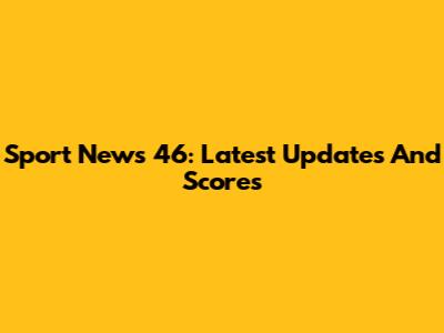 Sport News 46: Latest Updates And Scores