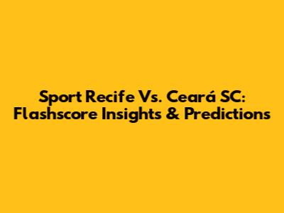 Sport Recife Vs. Ceará SC: Flashscore Insights & Predictions