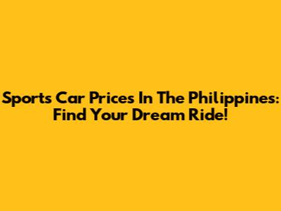 Sports Car Prices In The Philippines: Find Your Dream Ride!