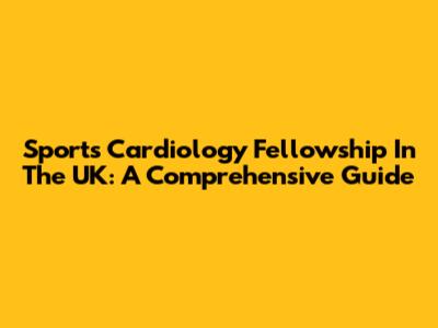 Sports Cardiology Fellowship In The UK: A Comprehensive Guide