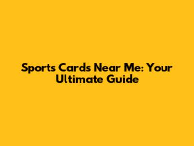 Sports Cards Near Me: Your Ultimate Guide