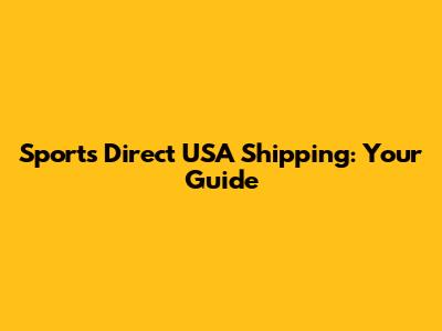Sports Direct USA Shipping: Your Guide
