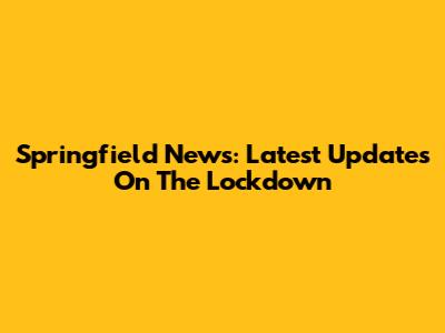 Springfield News: Latest Updates On The Lockdown