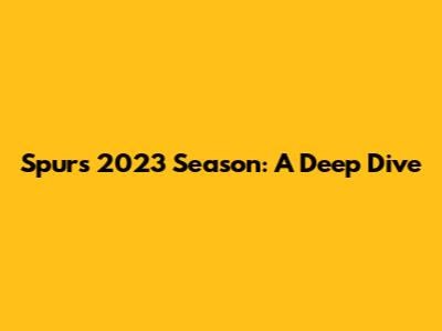 Spurs 2023 Season: A Deep Dive