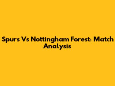 Spurs Vs Nottingham Forest: Match Analysis