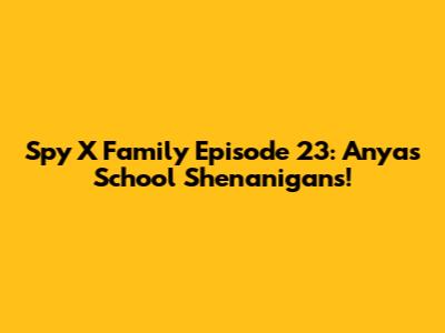 Spy X Family Episode 23: Anya's School Shenanigans!