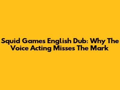 Squid Game's English Dub: Why The Voice Acting Misses The Mark