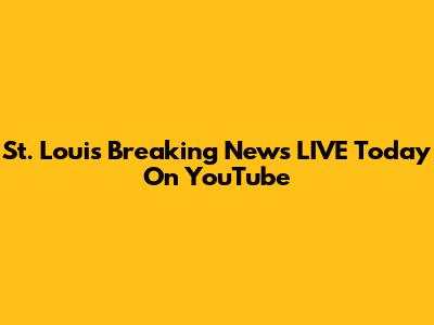 St. Louis Breaking News LIVE Today On YouTube