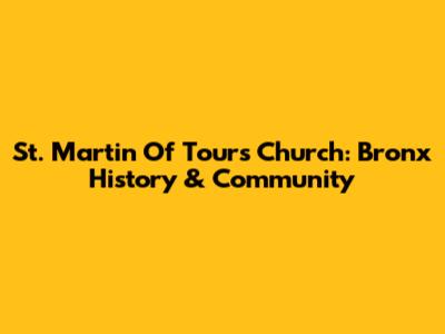St. Martin Of Tours Church: Bronx History & Community