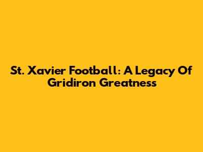 St. Xavier Football: A Legacy Of Gridiron Greatness