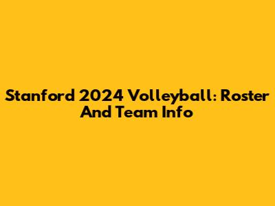 Stanford 2024 Volleyball: Roster And Team Info