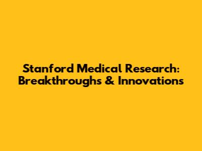 Stanford Medical Research: Breakthroughs & Innovations