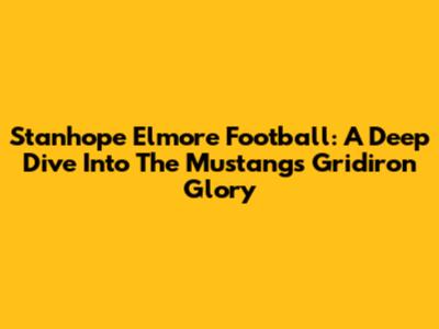 Stanhope Elmore Football: A Deep Dive Into The Mustangs' Gridiron Glory