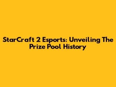 StarCraft 2 Esports: Unveiling The Prize Pool History