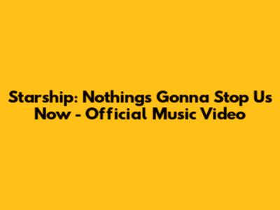Starship: 'Nothing's Gonna Stop Us Now' - Official Music Video
