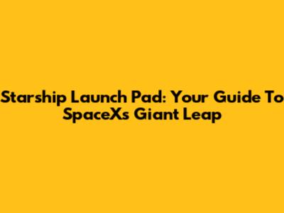 Starship Launch Pad: Your Guide To SpaceX's Giant Leap