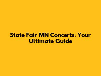 State Fair MN Concerts: Your Ultimate Guide