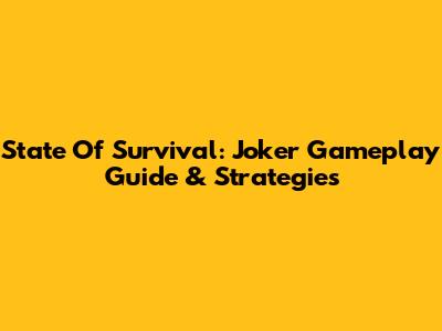 State Of Survival: Joker Gameplay Guide & Strategies