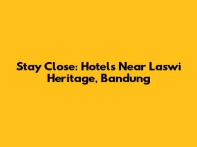 Stay Close: Hotels Near Laswi Heritage, Bandung