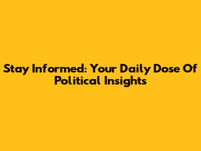 Stay Informed: Your Daily Dose Of Political Insights