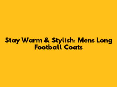 Stay Warm & Stylish: Men's Long Football Coats