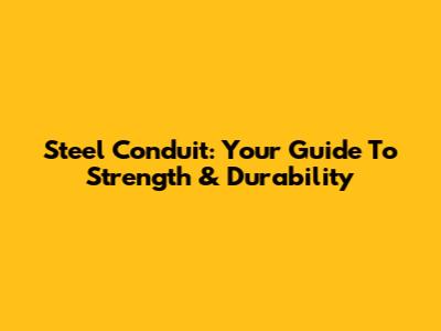 Steel Conduit: Your Guide To Strength & Durability