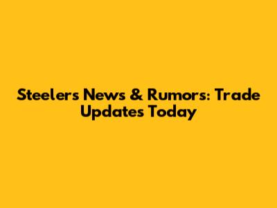Steelers News & Rumors: Trade Updates Today