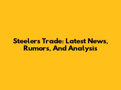 Steelers Trade: Latest News, Rumors, And Analysis
