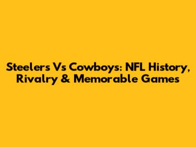 Steelers Vs Cowboys: NFL History, Rivalry & Memorable Games